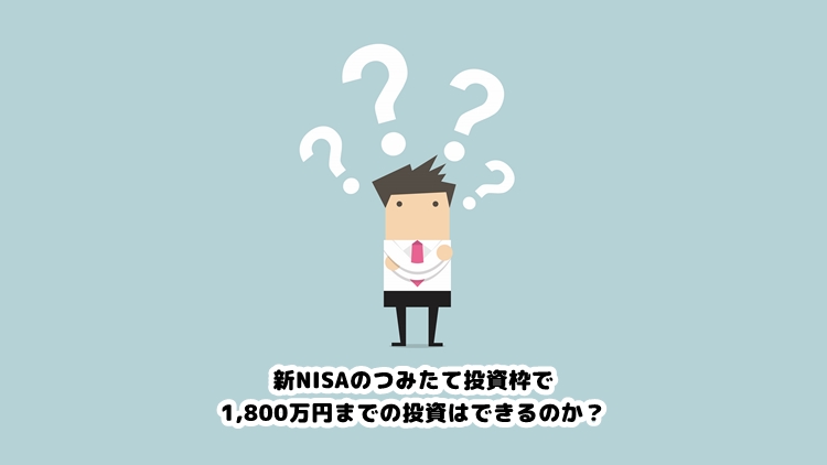 新NISAのつみたて投資枠で1,800万円までの投資はできるのか？